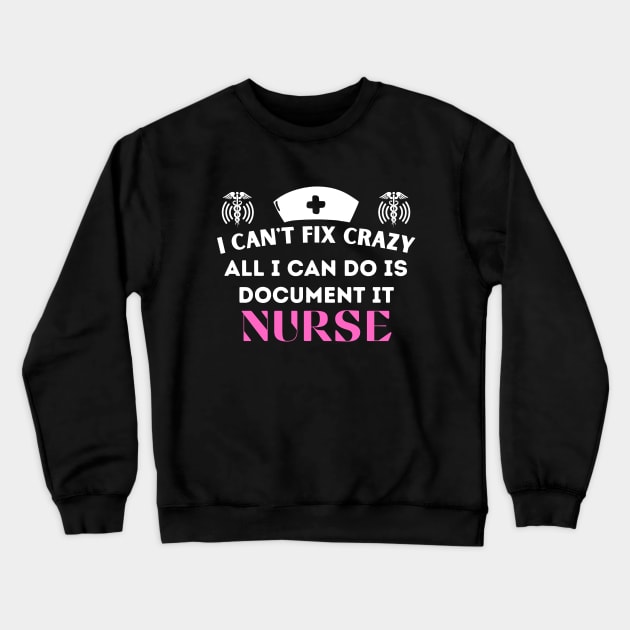 I Can't Fix Crazy All I Can Do Is Document It, Nurse - Humorous Nurse life Saying Crewneck Sweatshirt by KAVA-X